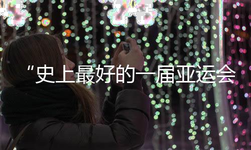 “史上最好的一届亚运会”闭幕,未来何以“心向远方”?