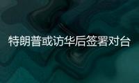 特朗普或访华后签署对台军售案，国台办回应