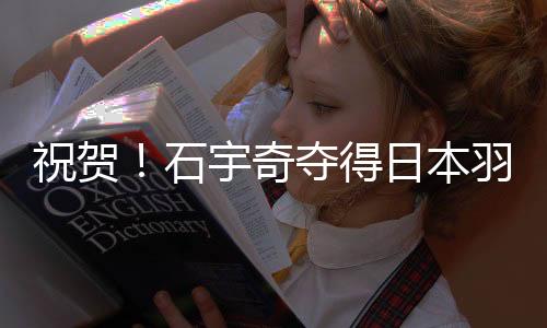 祝贺💅!石宇奇夺得日本羽毛球公开赛男单冠军