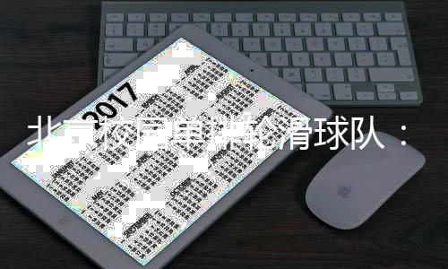 北京校园单排轮滑球队💁🏿♂️:打造“冰轮融合”人才培养路径