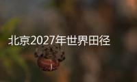 北京2027年世界田径锦标赛会徽、吉祥物、主题口号征集正式启动