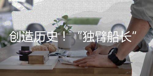 创造历史!“独臂船长”徐京坤成为旺代完赛中国第一人
