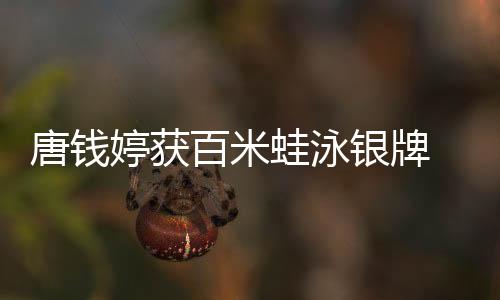 唐钱婷获百米蛙泳银牌 启蒙教练:她有过低谷但对游泳始终执着