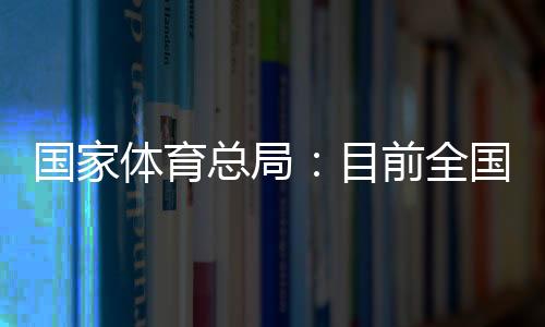 国家体育总局:目前全国有超过3万家青少年体育培训机构