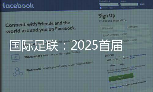 国际足联：2025首届新版世俱杯参赛奖金达10亿美元
