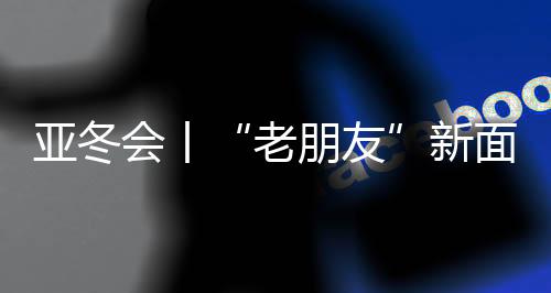 亚冬会丨“老朋友”新面孔:亚冬会开幕式场馆变身记