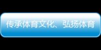 传承体育文化、弘扬体育精神 重庆体育博物馆正式开馆
