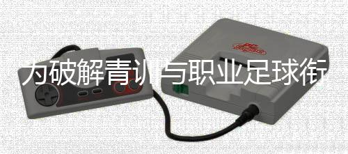 为破解青训与职业足球衔接难题,山东泰山足校推行“高度一体化”策略
