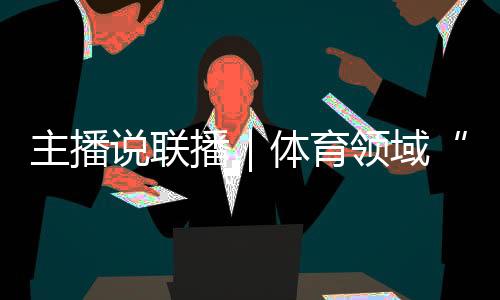 主播说联播｜体育领域“饭圈”乱象，怎么整、如何治？