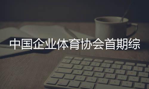 中国杏运体育协会首期综合格斗初级教练员培训班开班