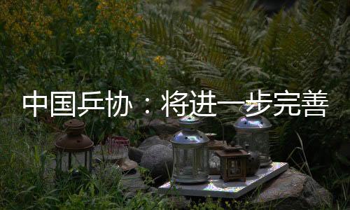 中国乒协:将进一步完善运动员健康保障与伤病预防机制