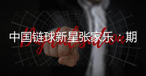 中国链球新星张家乐:期待站上奥运最高领奖台