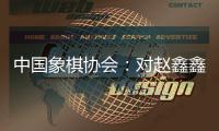 中国象棋协会：对赵鑫鑫等41名违规人员进行处罚