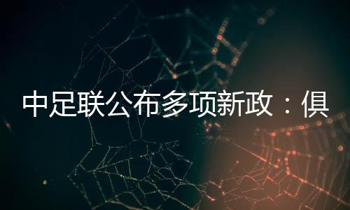 中足联公布多项新政:俱乐部签署“阴阳合同”将被罚降级