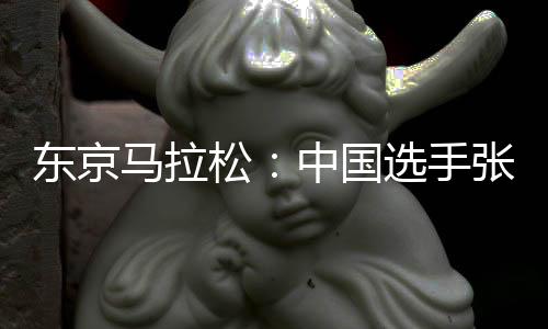 东京马拉松:中国选手张德顺刷新个人最好成绩