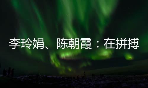 李玲娟、陈朝霞:在拼搏中学会坚持 做自己的人生冠军