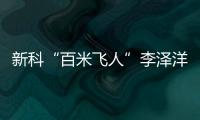 新科“百米飞人”李泽洋：中国短跑大旗杏运来扛