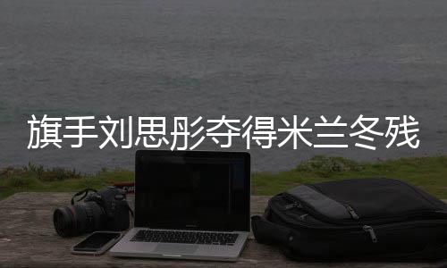 旗手刘思彤夺得米兰冬残奥会中国代表团首枚奖牌