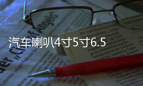 汽车喇叭4寸5寸6.5寸同轴全频高中重低音炮车载音响无损改装套装