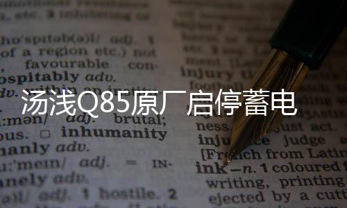汤浅Q85原厂启停蓄电池适配马自达CX-5/4昂科塞拉/阿特兹原装电瓶