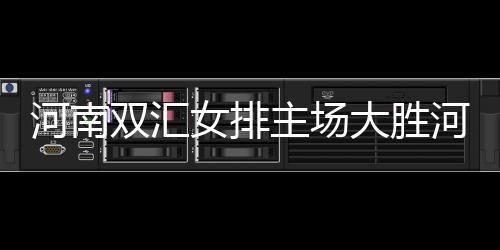 河南双汇女排主场大胜河北女排：实力与团队精神的完美展现