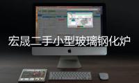 宏晟二手小型玻璃钢化炉设备收购“本信息长期有效”