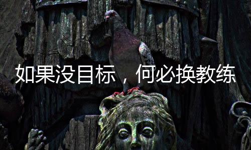 如果没目标，何必换教练——专访国足新帅伊万科维奇
