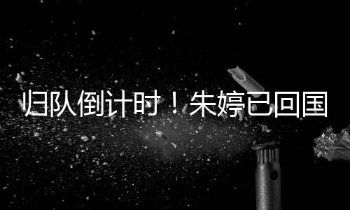归队倒计时!朱婷已回国,即将与中国女排会合