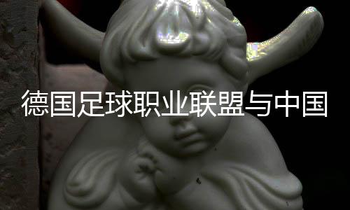 德国足球职业联盟与中国足协联合宣布“逐梦德甲”第二期启动