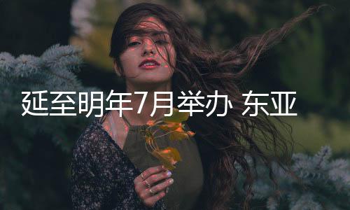 延至明年7月举办 东亚杯成国足冲击世界杯重要练兵机会👼？