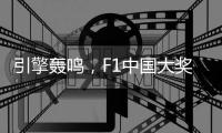 引擎轰鸣，F1中国大奖赛以“速度经济”激活“城市脉动”