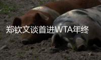 郑钦文谈首进WTA年终总决赛：先把身体与精神恢复到最佳状态