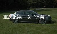 重庆铜梁：以“体育+”破题 赛事流量转化为经济增量