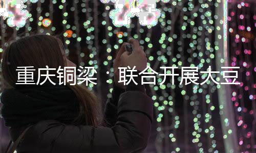 重庆铜梁🚶🏻♂️➡️🛞:联合开展大豆玉米带状复合种植技术培训