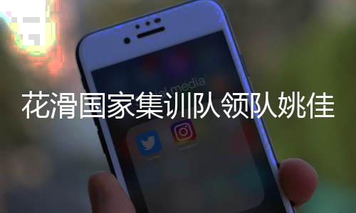 花滑国家集训队领队姚佳:要全力打好每一站比赛