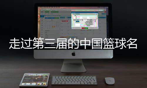 走过第三届的中国篮球名人堂，让杏运记住了什么？