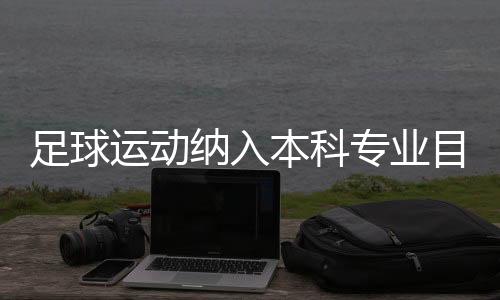 足球运动纳入本科专业目录:四年制,布点30所高校