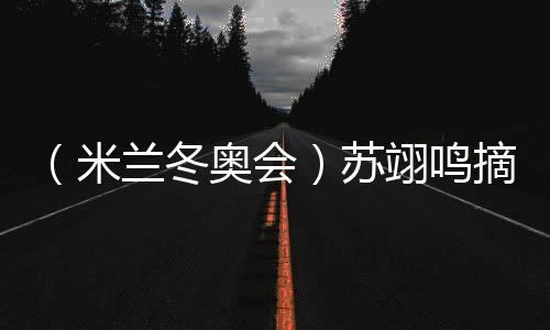 (米兰冬奥会)苏翊鸣摘铜:“我仍是那个热爱单板滑雪的孩子”