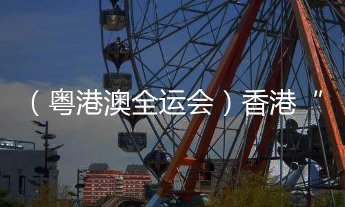 (粤港澳全运会)香港“05后”短跑健将全运会书写“飞驰人生”