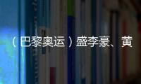 （巴黎奥运）盛李豪、黄雨婷摘金夺银：值得回味的两场巅峰对决