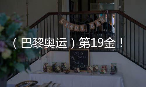 (巴黎奥运)第19金!中国队夺男子4x100米混合泳接力冠军