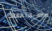 （巴黎奥运）这一夜的拉德芳斯，中国人书写历史