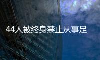 44人被终身禁止从事足球行业！如何进一步震慑足球“假赌黑”？