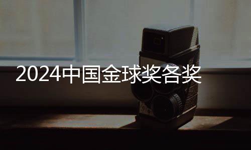 2024中国金球奖各奖项前三揭晓 颁奖仪式落地杭州
