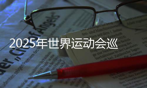 2025年世界运动会巡回赛(成都站)本周末开赛 将产生30枚金牌